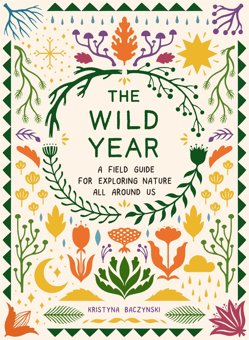 Wild Year : A Field Guide for Exploring Nature All Around Us