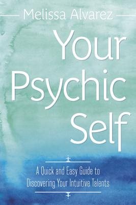 Your Psychic Self: A Quick & Easy Guide to Discovering Your Intuitive Talents