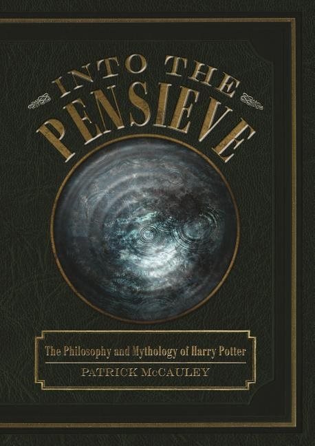 Into the pensieve - the philosophy and mythology of harry potter