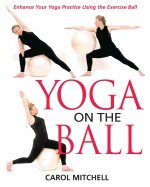 Yoga On The Ball : Enhance your Yoga Practice Using the Exercise Ball