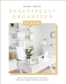 Beautifully Organized at Work - Declutter and Organize Your Workspace So Yo