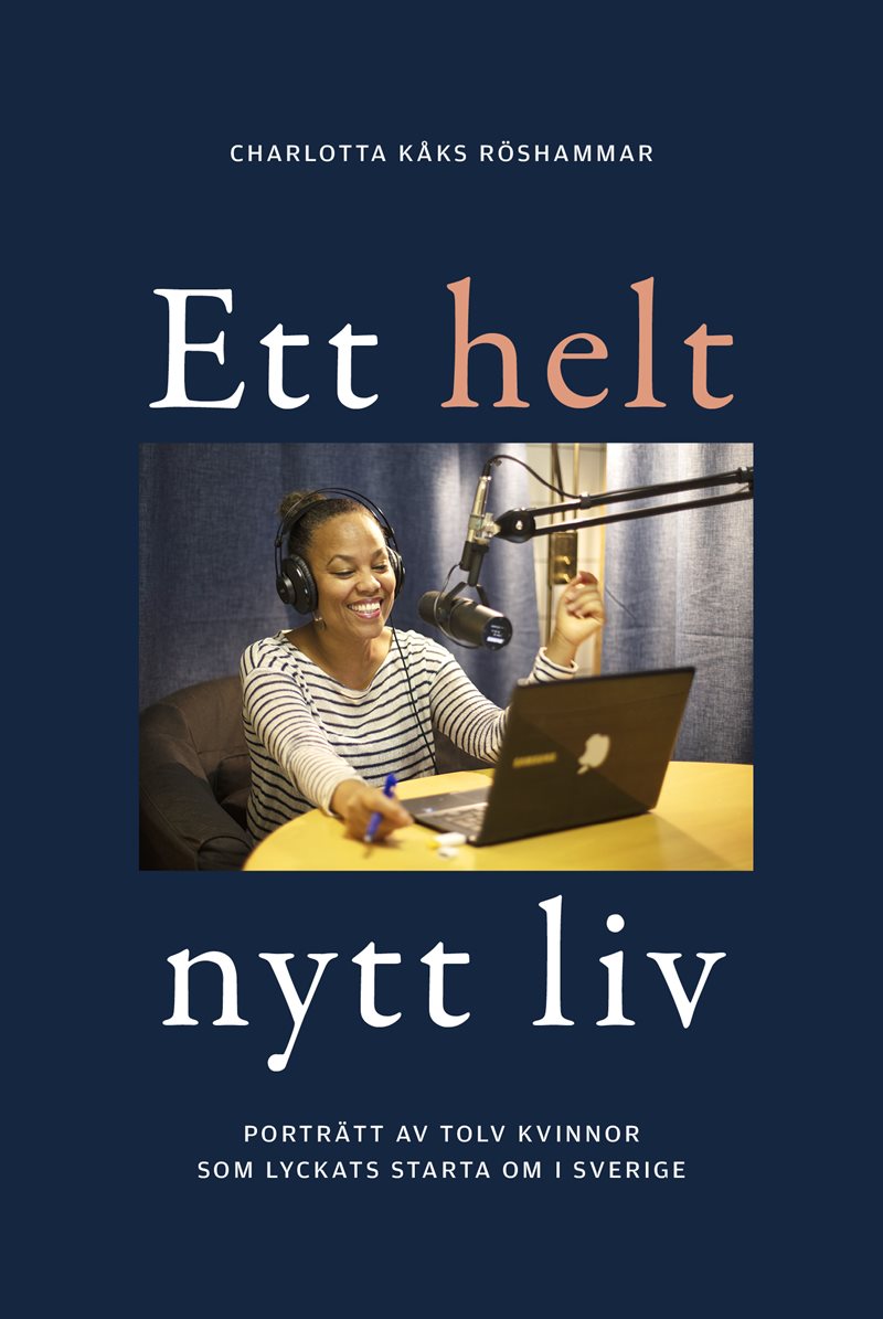 Ett helt nytt liv : porträtt av tolv kvinnor som lyckats starta om i Sverige