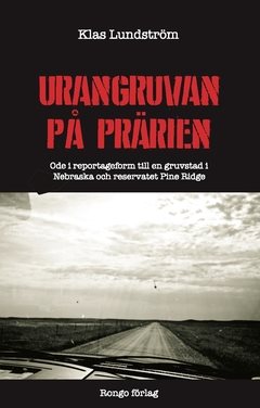 Urangruvan på prärien : ode i reportageform till en gruvstad i Nebraska och reservatet Pine Ridge