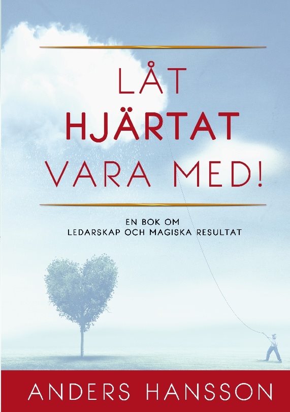 Låt hjärtat vara med! : en bok om ledarskap och magiska resultat.