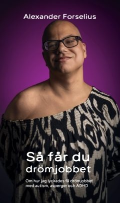 Så får du drömjobbet : Om hur jag lyckades få drömjobbet med autism, asperger och ADHD