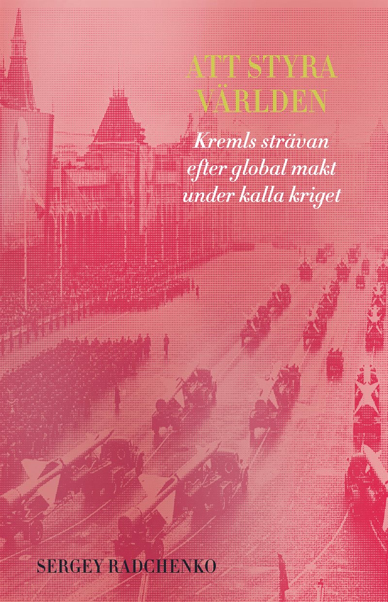 Att styra världen : Kremls strävan efter global makt under kalla kriget