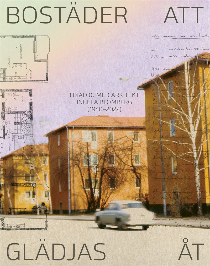 Bostäder att glädjas åt: I dialog med arkitekt Ingela Blomberg (1940-2022)